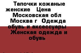 Тапочки кожаные женские › Цена ­ 1 000 - Московская обл., Москва г. Одежда, обувь и аксессуары » Женская одежда и обувь   
